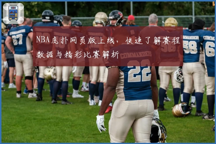 NBA虎扑网页版上线，快速了解赛程数据与精彩比赛解析
