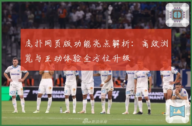 虎扑网页版功能亮点解析：高效浏览与互动体验全方位升级