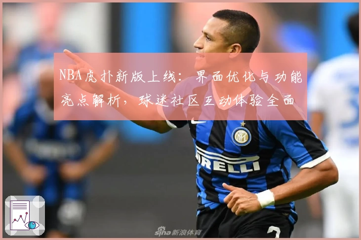 NBA虎扑新版上线：界面优化与功能亮点解析，球迷社区互动体验全面升级
