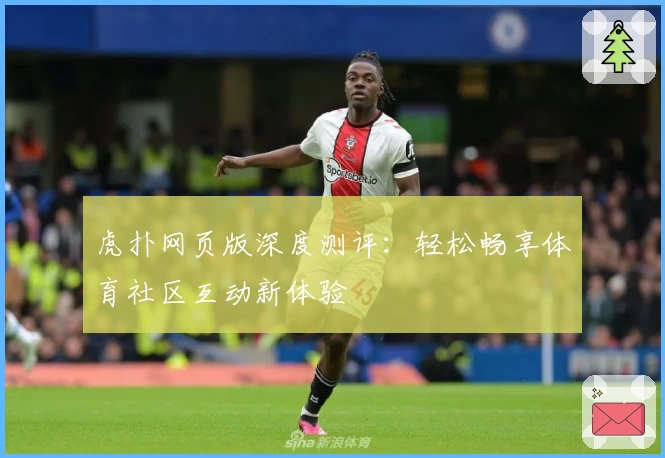虎扑网页版深度测评:轻松畅享体育社区互动新体验
