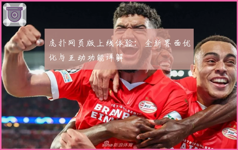 虎扑网页版上线体验：全新界面优化与互动功能详解