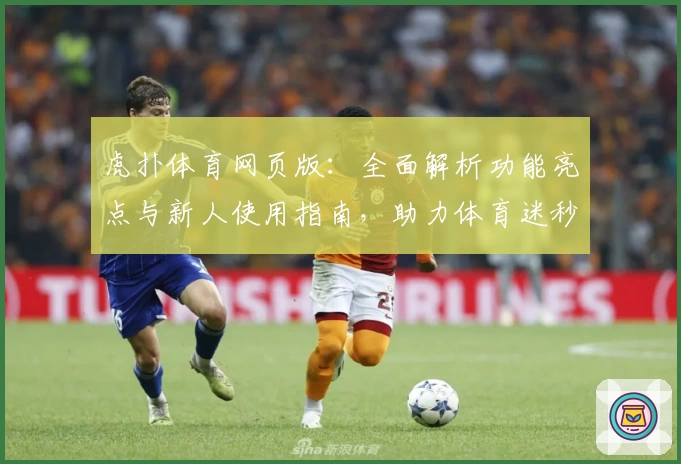 虎扑体育网页版：全面解析功能亮点与新人使用指南，助力体育迷秒懂操作流程