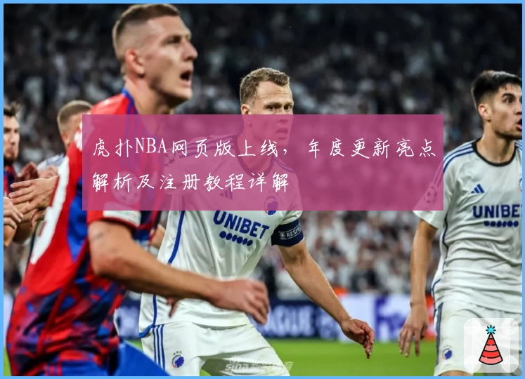 虎扑NBA网页版上线，年度更新亮点解析及注册教程详解