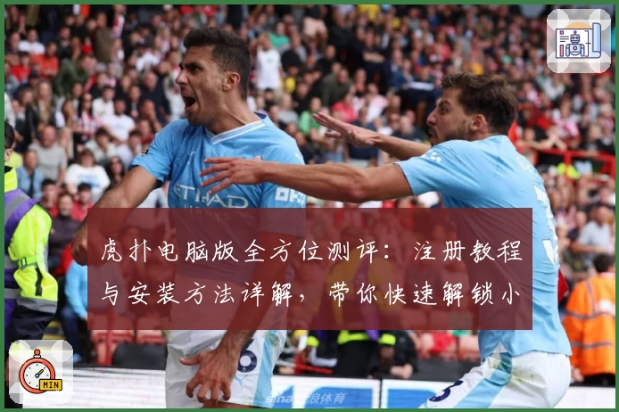 虎扑电脑版全方位测评：注册教程与安装方法详解，带你快速解锁小白到高手的进阶之路