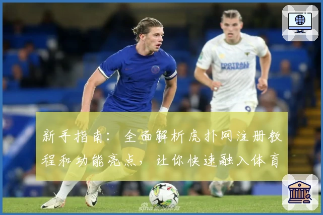 新手指南：全面解析虎扑网注册教程和功能亮点，让你快速融入体育迷社区