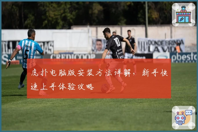 虎扑电脑版安装方法详解，新手快速上手体验攻略