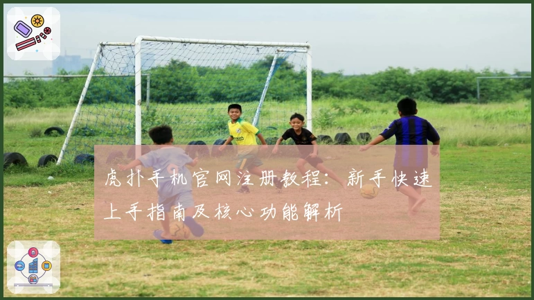 虎扑手机官网注册教程：新手快速上手指南及核心功能解析