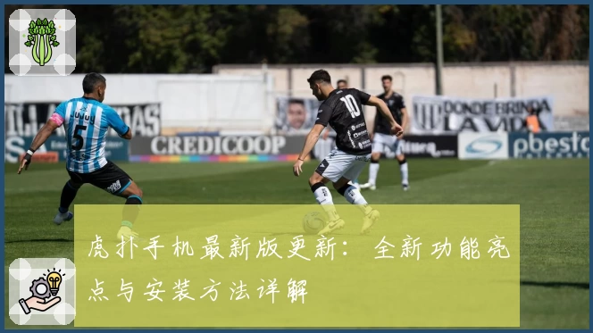 虎扑手机最新版更新：全新功能亮点与安装方法详解