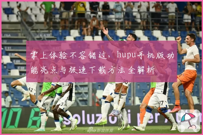 掌上体验不容错过，hupu手机版功能亮点与极速下载方法全解析