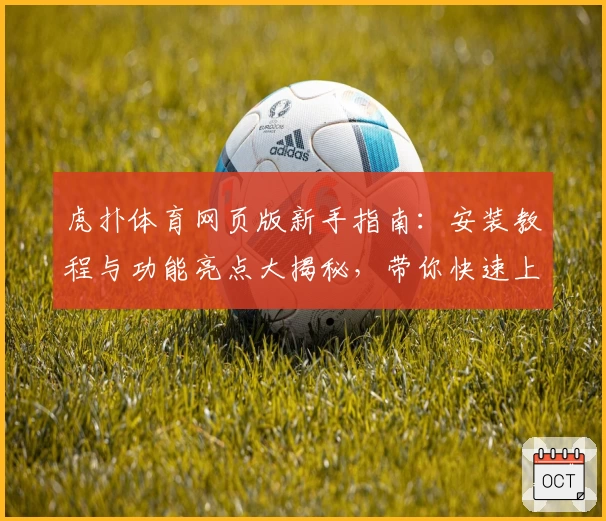 虎扑体育网页版新手指南：安装教程与功能亮点大揭秘，带你快速上手体验！