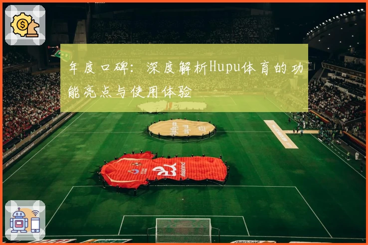 年度口碑：深度解析Hupu体育的功能亮点与使用体验