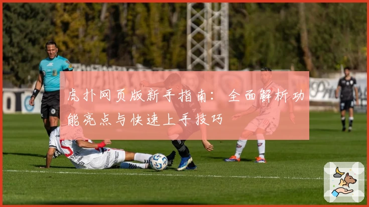 虎扑网页版新手指南：全面解析功能亮点与快速上手技巧