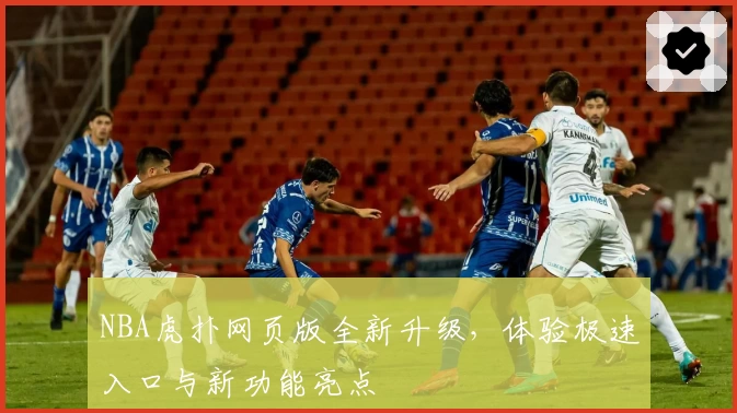 NBA虎扑网页版全新升级，体验极速入口与新功能亮点