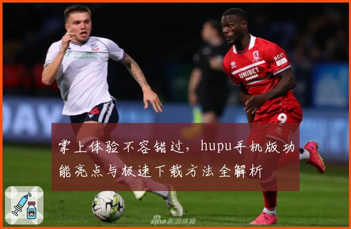 掌上体验不容错过，hupu手机版功能亮点与极速下载方法全解析