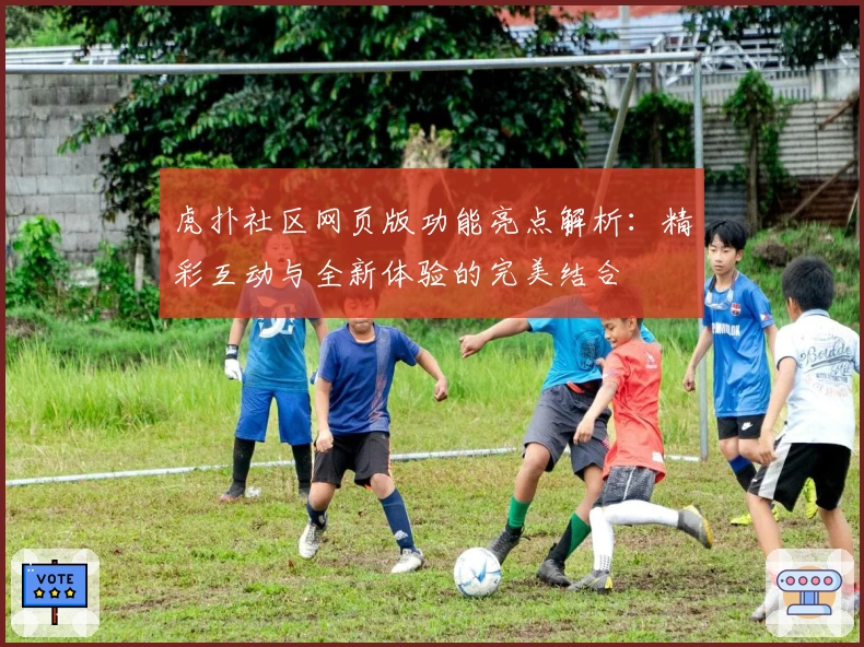 虎扑社区网页版功能亮点解析:精彩互动与全新体验的完美结合