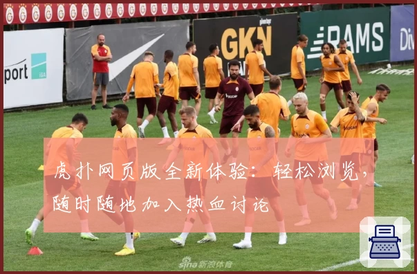 虎扑网页版全新体验：轻松浏览，随时随地加入热血讨论