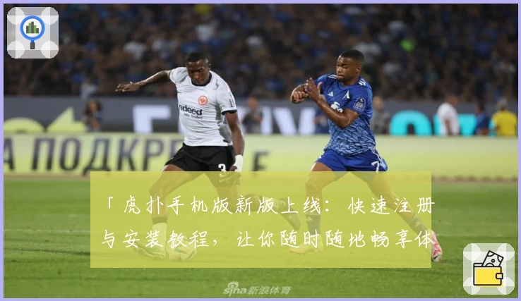 「虎扑手机版新版上线：快速注册与安装教程，让你随时随地畅享体育与社区互动」
