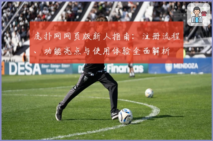 虎扑网网页版新人指南：注册流程、功能亮点与使用体验全面解析