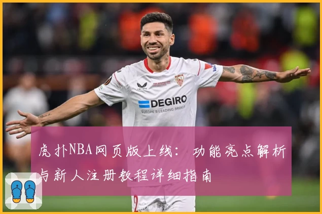 虎扑NBA网页版上线：功能亮点解析与新人注册教程详细指南
