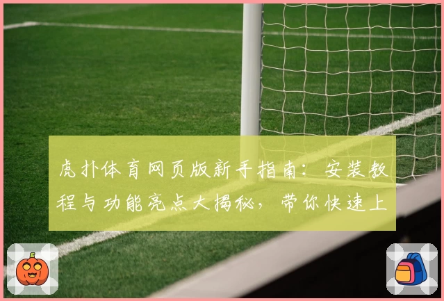 虎扑体育网页版新手指南：安装教程与功能亮点大揭秘，带你快速上手体验！