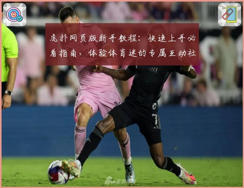 虎扑网页版新手教程：快速上手必看指南，体验体育迷的专属互动社区