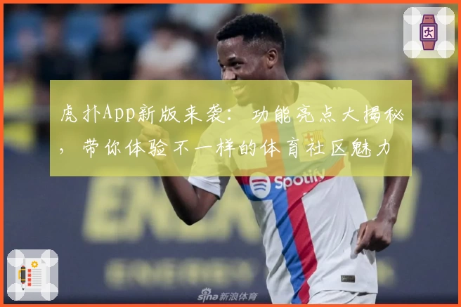 虎扑App新版来袭：功能亮点大揭秘，带你体验不一样的体育社区魅力