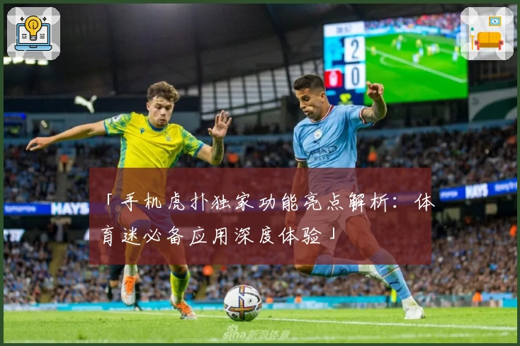 「手机虎扑独家功能亮点解析:体育迷必备应用深度体验」