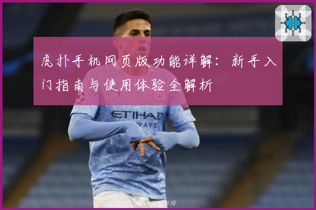 虎扑手机网页版功能详解：新手入门指南与使用体验全解析