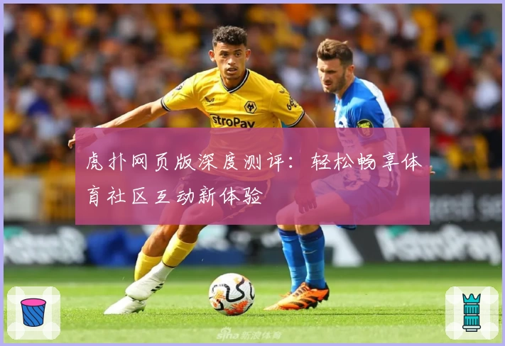 虎扑网页版深度测评：轻松畅享体育社区互动新体验